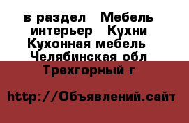  в раздел : Мебель, интерьер » Кухни. Кухонная мебель . Челябинская обл.,Трехгорный г.